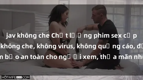 jav không che Chất lượng phim sex cập nhật mới nhất, không che, không virus, không quảng cáo, đảm bảo an toàn cho người xem, thỏa mãn nhu cầu tình dục của bạn.