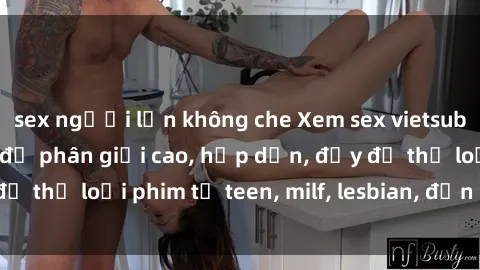 sex người lớn không che Xem sex vietsub miễn phí tại nhà, độ phân giải cao, hấp dẫn, đầy đủ thể loại phim từ teen, milf, lesbian, đến hentai và jav.