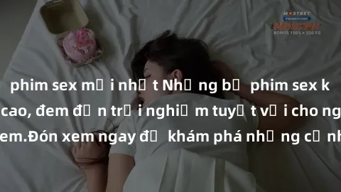 phim sex mới nhất Những bộ phim sex không che HD đỉnh cao, đem đến trải nghiệm tuyệt vời cho người xem.Đón xem ngay để khám phá những cảnh quay đẹp mắt và kích thích.