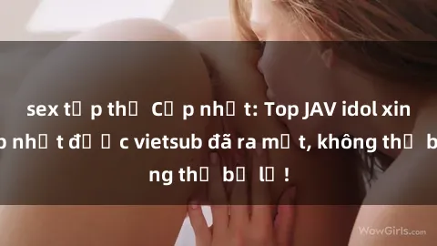 sex tập thể Cập nhật: Top JAV idol xinh đẹp nhất được vietsub đã ra mắt, không thể bỏ lỡ!