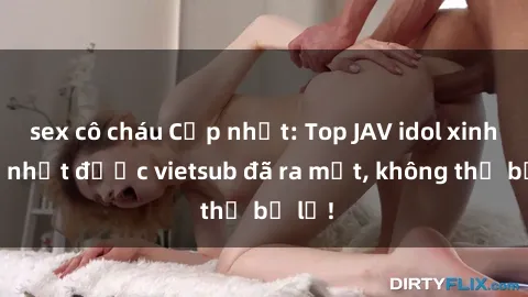 sex cô cháu Cập nhật: Top JAV idol xinh đẹp nhất được vietsub đã ra mắt, không thể bỏ lỡ!