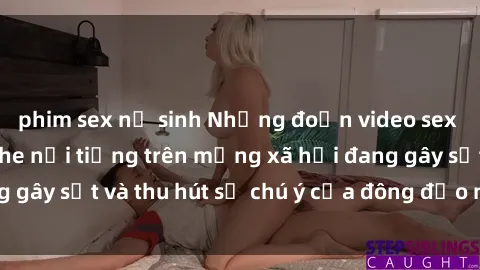 phim sex nữ sinh Những đoạn video sex Việt Nam không che nổi tiếng trên mạng xã hội đang gây sốt và thu hút sự chú ý của đông đảo người xem.