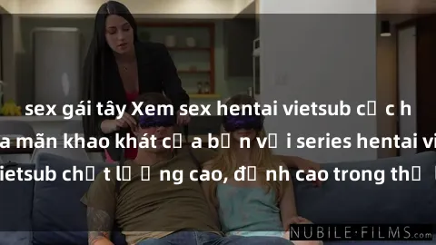 sex gái tây Xem sex hentai vietsub cực hot, không che | Thỏa mãn khao khát của bạn với series hentai vietsub chất lượng cao, đỉnh cao trong thể loại anime không che.
