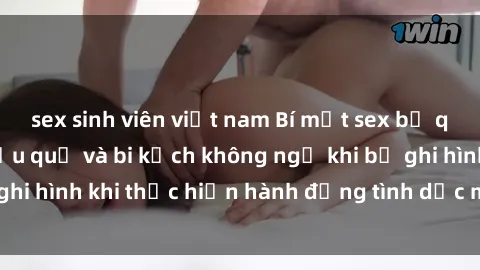 sex sinh viên việt nam Bí mật sex bị quay lén: Những hậu quả và bi kịch không ngờ khi bị ghi hình khi thực hiện hành động tình dục mà không biết.
