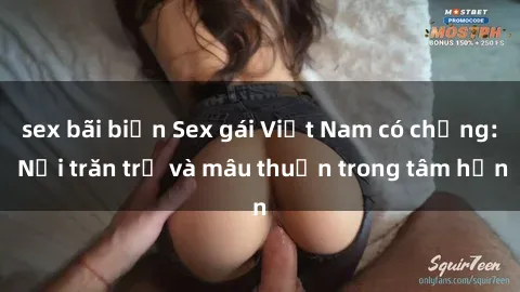 sex bãi biển Sex gái Việt Nam có chồng: Nỗi trăn trở và mâu thuẫn trong tâm hồn