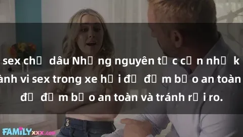 sex chị dâu Những nguyên tắc cần nhớ khi thực hiện hành vi sex trong xe hơi để đảm bảo an toàn và tránh rủi ro.