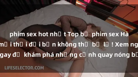 phim sex hot nhất Top bộ phim sex Hàn Quốc hot nhất mọi thời đại bạn không thể bỏ lỡ! Xem ngay để khám phá những cảnh quay nóng bỏng, đầy nghẹt thở!