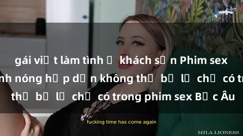 gái việt làm tình ở khách sạn Phim sex Bắc Âu: Những cảnh nóng hấp dẫn không thể bỏ lỡ chỉ có trong phim sex Bắc Âu