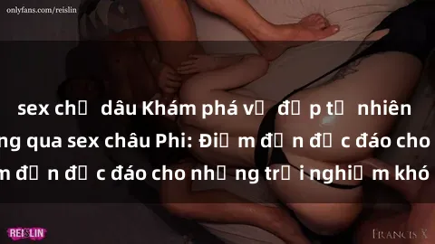 sex chị dâu Khám phá vẻ đẹp tự nhiên và văn hóa đa dạng qua sex châu Phi: Điểm đến độc đáo cho những trải nghiệm khó quên