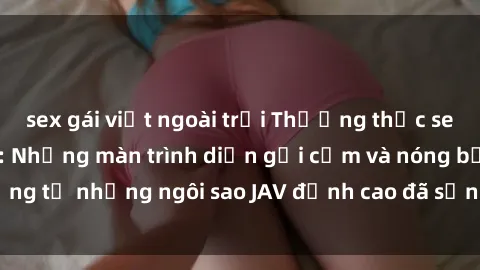 sex gái việt ngoài trời Thưởng thức sex JAV idol miễn phí: Những màn trình diễn gợi cảm và nóng bỏng từ những ngôi sao JAV đỉnh cao đã sẵn sàng để bạn khám phá.