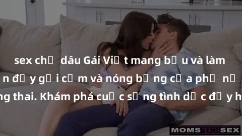 sex chị dâu Gái Việt mang bầu và làm tình: Màn trình diễn đầy gợi cảm và nóng bỏng của phụ nữ mang thai. Khám phá cuộc sống tình dục đầy hấp dẫn và mới lạ của họ!