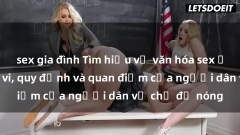 sex gia đình Tìm hiểu về văn hóa sex ở Việt Nam: Hành vi, quy định và quan điểm của người dân về chủ đề nóng