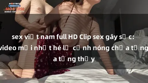 sex việt nam full HD Clip sex gây sốc: Loạt video mới nhất hé lộ cảnh nóng chưa từng thấy
