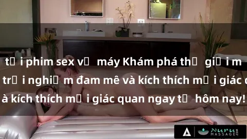 tải phim sex về máy Khám phá thế giới mới của sex online: trải nghiệm đam mê và kích thích mọi giác quan ngay từ hôm nay!