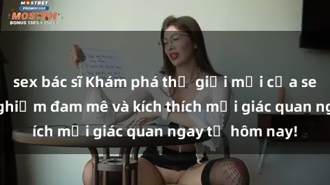 sex bác sĩ Khám phá thế giới mới của sex online: trải nghiệm đam mê và kích thích mọi giác quan ngay từ hôm nay!