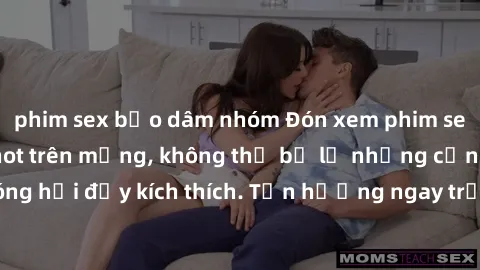 phim sex bạo dâm nhóm Đón xem phim sex mới nhất đang hot trên mạng, không thể bỏ lỡ những cảnh nóng hổi đầy kích thích. Tận hưởng ngay trước khi bị xoá chóng mặt!