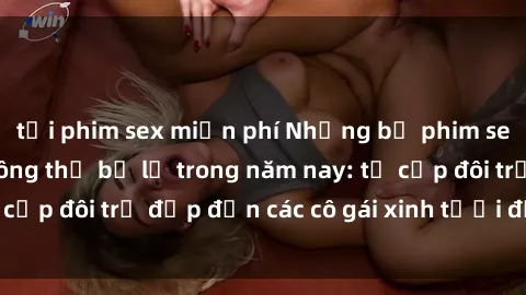 tải phim sex miễn phí Những bộ phim sex JAV hot nhất không thể bỏ lỡ trong năm nay: từ cặp đôi trẻ đẹp đến các cô gái xinh tươi đầy sức hút.
