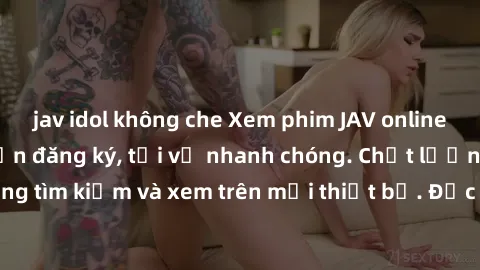 jav idol không che Xem phim JAV online miễn phí không cần đăng ký, tải về nhanh chóng. Chất lượng HD, dễ dàng tìm kiếm và xem trên mọi thiết bị. Đặc biệt, không quảng cáo làm phiền.