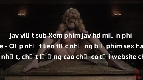 jav việt sub Xem phim jav hd miễn phí đỉnh cao không che - Cập nhật liên tục những bộ phim sex hay nhất, chất lượng cao chỉ có tại website chuyên nghiệp hàng đầu.