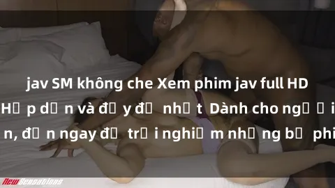 jav SM không che Xem phim jav full HD online miễn phí - Hấp dẫn và đầy đủ nhất  Dành cho người lớn, đến ngay để trải nghiệm những bộ phim hấp dẫn và hấp dẫn.