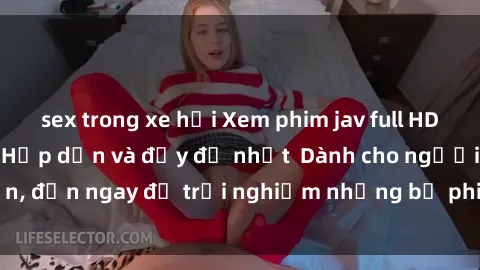 sex trong xe hơi Xem phim jav full HD online miễn phí - Hấp dẫn và đầy đủ nhất  Dành cho người lớn, đến ngay để trải nghiệm những bộ phim hấp dẫn và hấp dẫn.