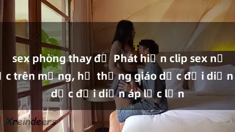 sex phòng thay đồ Phát hiện clip sex nữ sinh gây sốc trên mạng, hệ thống giáo dục đối diện áp lực lớn