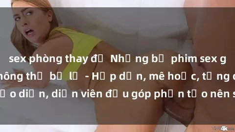 sex phòng thay đồ Những bộ phim sex gái già đỉnh cao không thể bỏ lỡ - Hấp dẫn, mê hoặc, từng đạo diễn, diễn viên đều góp phần tạo nên sự hấp dẫn, kích thích.