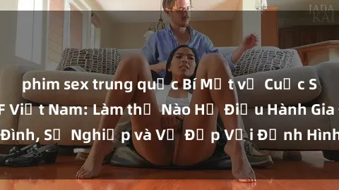 phim sex trung quốc Bí Mật về Cuộc Sống Của Các MILF Việt Nam: Làm thế Nào Họ Điều Hành Gia Đình, Sự Nghiệp và Vẻ Đẹp Với Định Hình Văn Hóa Đương Đại
