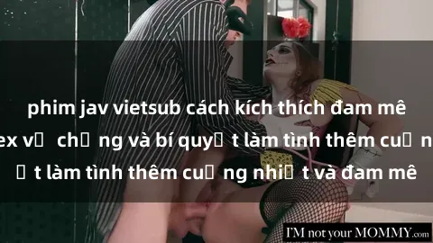phim jav vietsub cách kích thích đam mê trong hôn nhân: Sex vợ chồng và bí quyết làm tình thêm cuồng nhiệt và đam mê