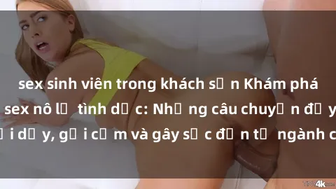 sex sinh viên trong khách sạn Khám phá thế giới của phim sex nô lệ tình dục: Những câu chuyện đầy nổi dậy, gợi cảm và gây sốc đến từ ngành công nghiệp giải trí đen tối