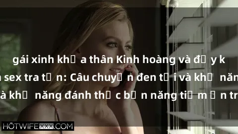 gái xinh khỏa thân Kinh hoàng và đầy kích thích với phim sex tra tấn: Câu chuyện đen tối và khả năng đánh thức bản năng tiềm ẩn trong con người