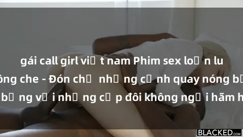 gái call girl việt nam Phim sex loạn luân đầy kích thích không che - Đón chờ những cảnh quay nóng bỏng với những cặp đôi không ngại hãm hiếp gia đình trong lòng