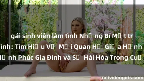 gái sinh viên làm tình Những Bí Mật trong Tình Dục Gia Đình: Tìm Hiểu Về Mối Quan Hệ Giữa Hạnh Phúc Gia Đình và Sự Hài Hòa Trong Cuộc Sống Tình Dục