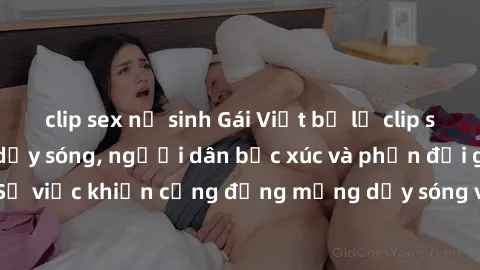 clip sex nữ sinh Gái Việt bị lộ clip sex khiến dư luận dậy sóng, người dân bức xúc và phản đối gay gắt. Sự việc khiến cộng đồng mạng dậy sóng và yêu cầu xử lý nghiêm ngặt.