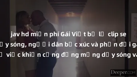jav hd miễn phí Gái Việt bị lộ clip sex khiến dư luận dậy sóng, người dân bức xúc và phản đối gay gắt. Sự việc khiến cộng đồng mạng dậy sóng và yêu cầu xử lý nghiêm ngặt.