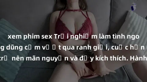 xem phim sex Trải nghiệm làm tình ngoài đường: Khi lòng dũng cảm vượt qua ranh giới, cuộc hẹn nơi công cộng trở nên mãn nguyện và đầy kích thích. Hành vi nguy hiểm, nhưng cũng tạo nên cảm giác mới mẻ
