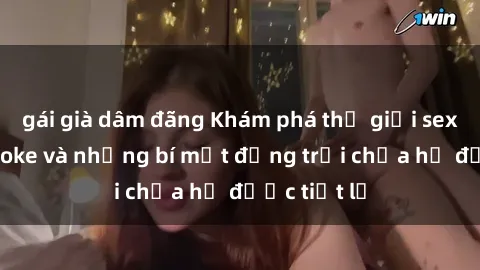 gái già dâm đãng Khám phá thế giới sex quán karaoke và những bí mật động trời chưa hề được tiết lộ