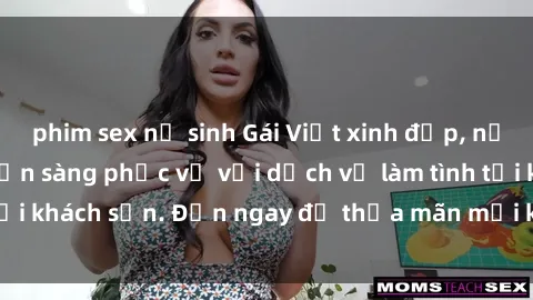 phim sex nữ sinh Gái Việt xinh đẹp, nồng nàn tình cảm, sẵn sàng phục vụ với dịch vụ làm tình tại khách sạn. Đến ngay để thỏa mãn mọi khao khát của bạn!