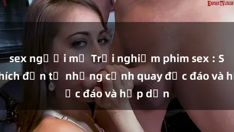 sex người mỹ Trải nghiệm phim sex : Sự kích thích đến từ những cảnh quay độc đáo và hấp dẫn