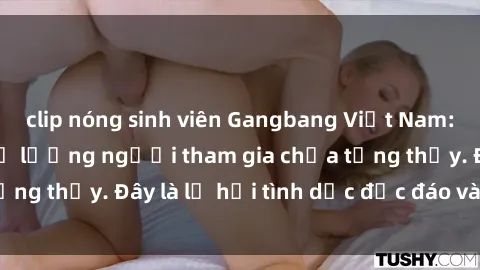 clip nóng sinh viên Gangbang Việt Nam: Kỷ lục mới với số lượng người tham gia chưa từng thấy. Đây là lễ hội tình dục độc đáo và gây sốc.