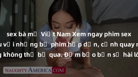 sex bà mẹ Việt Nam Xem ngay phim sex bukkake hàng đầu với những bộ phim hấp dẫn, cảnh quay nóng bỏng không thể bỏ qua. Đảm bảo bạn sẽ hài lòng với trải nghiệm mới lạ này!