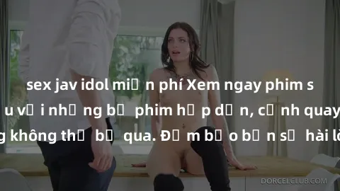 sex jav idol miễn phí Xem ngay phim sex bukkake hàng đầu với những bộ phim hấp dẫn, cảnh quay nóng bỏng không thể bỏ qua. Đảm bảo bạn sẽ hài lòng với trải nghiệm mới lạ này!