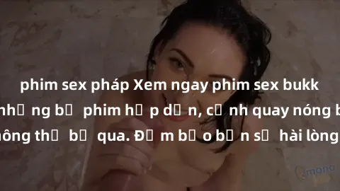 phim sex pháp Xem ngay phim sex bukkake hàng đầu với những bộ phim hấp dẫn, cảnh quay nóng bỏng không thể bỏ qua. Đảm bảo bạn sẽ hài lòng với trải nghiệm mới lạ này!