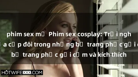 phim sex mỹ Phim sex cosplay: Trải nghiệm tuyệt vời của cặp đôi trong những bộ trang phục gợi cảm và kích thích
