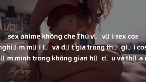sex anime không che Thú vị với sex cosplay anime: Trải nghiệm mới lạ và đắt giá trong thế giới cosplay! Đắm mình trong không gian hư cấu và thỏa mãn niềm đam mê của bạn!