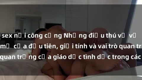 sex nơi công cộng Những điều thú vị về sex ở Bắc Âu: Sự mở cửa đầu tiên, giới tính và vai trò quan trọng của giáo dục tình dục trong các quốc gia này.