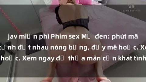 jav miễn phí Phim sex Mỹ đen: phút mãnh liệt với những cảnh địt nhau nóng bỏng, đầy mê hoặc. Xem ngay để thỏa mãn cơn khát tình dục của bạn!