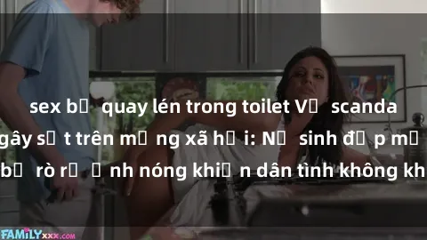 sex bị quay lén trong toilet Vụ scandal gái xinh lộ hàng gây sốt trên mạng xã hội: Nữ sinh đẹp mắt bị rò rỉ ảnh nóng khiến dân tình không khỏi bất ngờ và phẫn nộ!