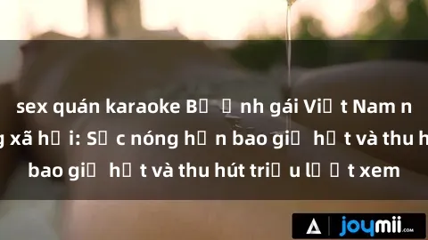 sex quán karaoke Bộ ảnh gái Việt Nam nude gây sốt mạng xã hội: Sắc nóng hơn bao giờ hết và thu hút triệu lượt xem
