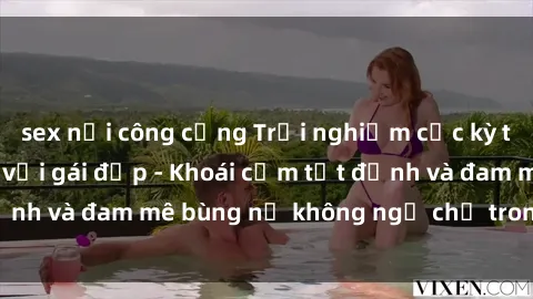 sex nơi công cộng Trải nghiệm cực kỳ thú vị khi làm tình với gái đẹp - Khoái cảm tột đỉnh và đam mê bùng nổ không ngờ chỉ trong một đêm!